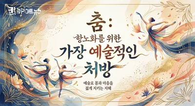 [닥터휘의 K-메디 건강미학 37]  시간을 되감는 리듬의 마법: 항노화 장수를 위한 가장 예술적인 처방, 춤